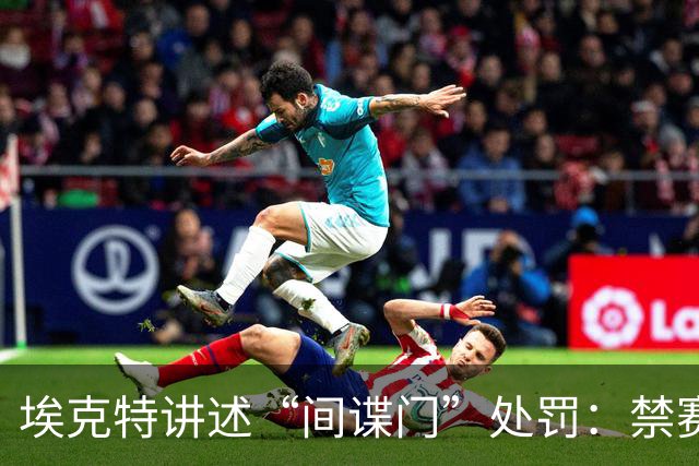 埃克特讲述“间谍门”处罚：禁赛6周并罚款2.8万镑