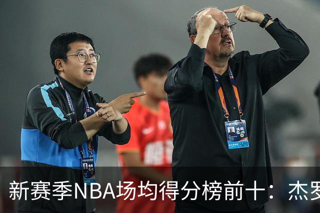 新赛季NBA场均得分榜前十：杰罗姆、东契奇、布克领衔